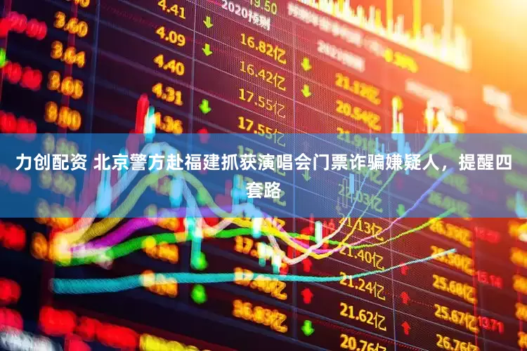 力创配资 北京警方赴福建抓获演唱会门票诈骗嫌疑人，提醒四套路