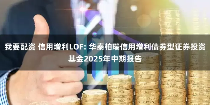 我要配资 信用增利LOF: 华泰柏瑞信用增利债券型证券投资基金2025年中期报告