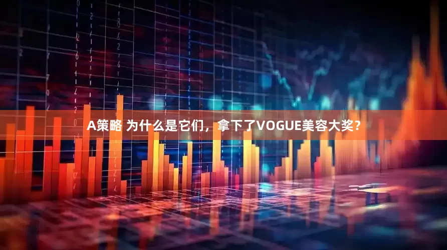 A策略 为什么是它们，拿下了VOGUE美容大奖？