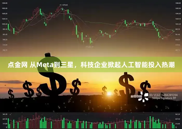 点金网 从Meta到三星，科技企业掀起人工智能投入热潮