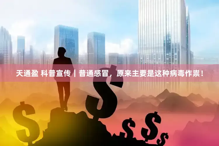 天通盈 科普宣传｜普通感冒，原来主要是这种病毒作祟！