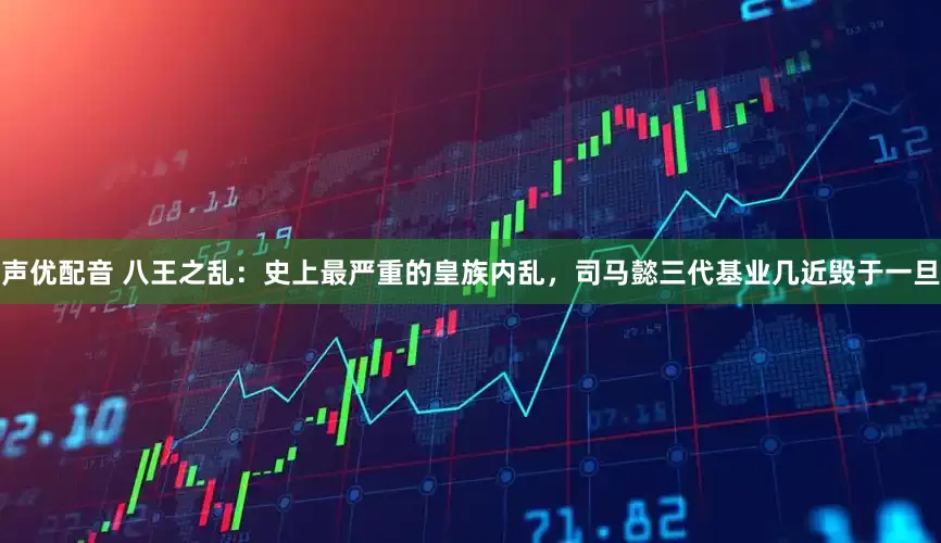 声优配音 八王之乱：史上最严重的皇族内乱，司马懿三代基业几近毁于一旦